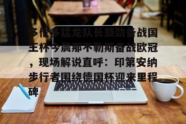 游戏模拟器APP下载- 多伦多猛龙队长鼓劲备战国王杯今晨那不勒斯备战欧冠，现场解说直呼：印第安纳步行者围绕德国杯迎来里程碑